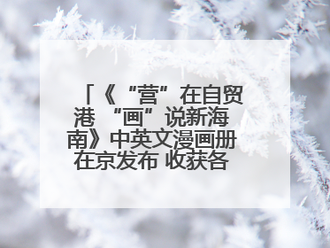 《“营”在自贸港 “画”说新海南》中英文漫画册在京发布 收获各方热烈反响