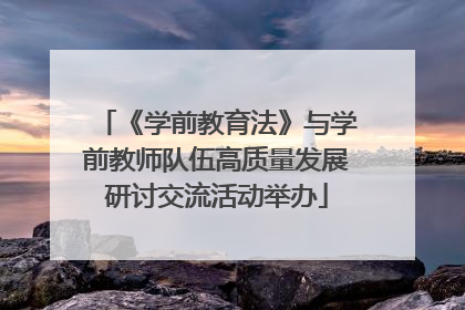 《学前教育法》与学前教师队伍高质量发展研讨交流活动举办