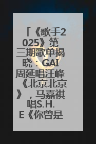 《歌手2025》第三期歌单揭晓：GAI周延唱汪峰《北京北京》，马嘉祺唱S.H.E《你曾是少年》