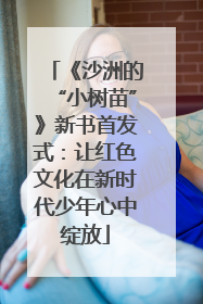 《沙洲的“小树苗”》新书首发式：让红色文化在新时代少年心中绽放