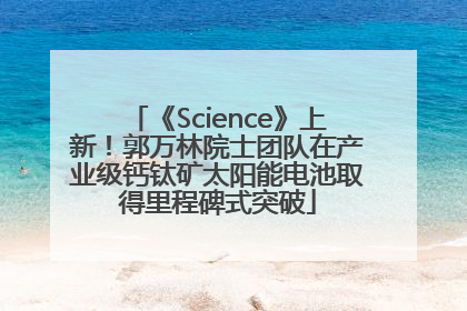 《Science》上新！郭万林院士团队在产业级钙钛矿太阳能电池取得里程碑式突破