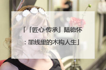 「匠心·传承」陆德怀：墨线里的木构人生