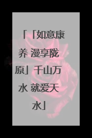 「如意康养 漫享陇原」千山万水 就爱天水