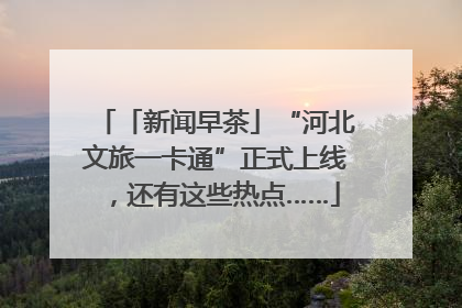 「新闻早茶」“河北文旅一卡通”正式上线，还有这些热点……