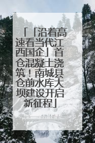 「沿着高速看当代江西国企」首仓混凝土浇筑！南城县仓前水库大坝建设开启新征程