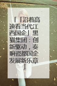 「沿着高速看当代江西国企」黑猫集团：创新驱动，奏响瓷都国企发展新乐章