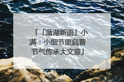 「蒲湖新语」小满：小细节里藏着节气传承大文章