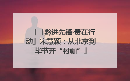 「黔进先锋·贵在行动」宋慧颖：从北京到毕节开“村咖”