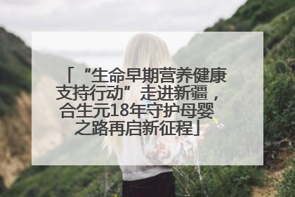 “生命早期营养健康支持行动”走进新疆，合生元18年守护母婴之路再启新征程