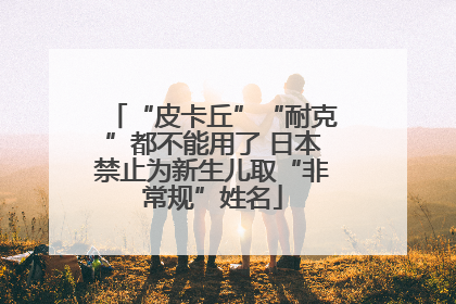 “皮卡丘”“耐克”都不能用了 日本禁止为新生儿取“非常规”姓名