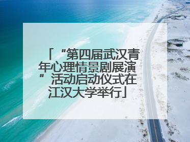 “第四届武汉青年心理情景剧展演”活动启动仪式在江汉大学举行