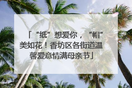 “纸”想爱你，“帽”美如花！香坊区各街道温馨爱意情满母亲节