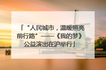 “人民城市，温暖照亮前行路”——《我的梦》公益演出在沪举行
