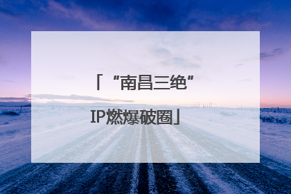 “南昌三绝”IP燃爆破圈