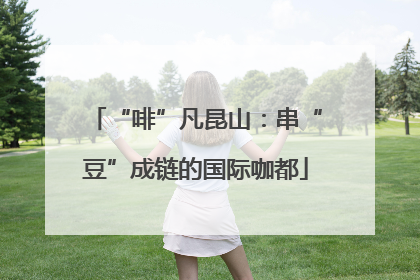 “啡”凡昆山：串“豆”成链的国际咖都
