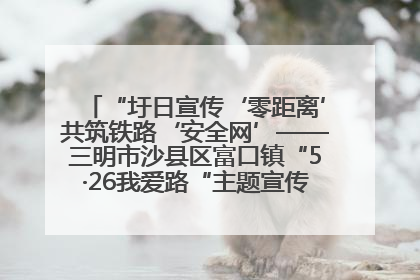 “圩日宣传‘零距离’共筑铁路‘安全网’——三明市沙县区富口镇“5·26我爱路“主题宣传活动成效显著