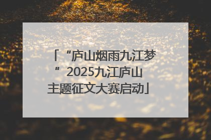 “庐山烟雨九江梦”2025九江庐山主题征文大赛启动