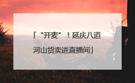 “开麦”！延庆八道河山货卖进直播间