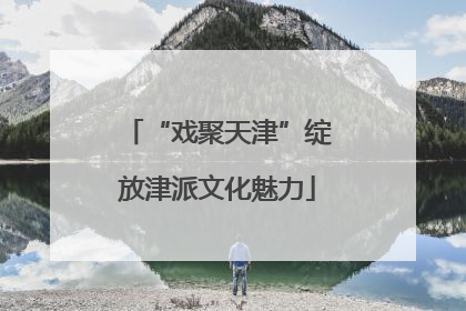 “戏聚天津”绽放津派文化魅力