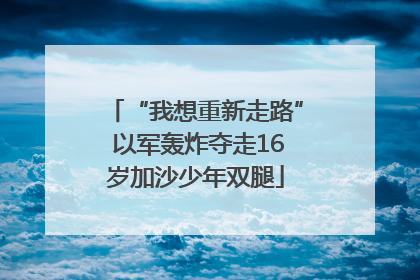 “我想重新走路” 以军轰炸夺走16岁加沙少年双腿