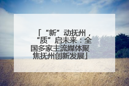 “新”动抚州，“质”启未来：全国多家主流媒体聚焦抚州创新发展