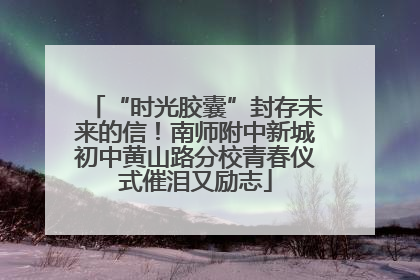 “时光胶囊”封存未来的信！南师附中新城初中黄山路分校青春仪式催泪又励志