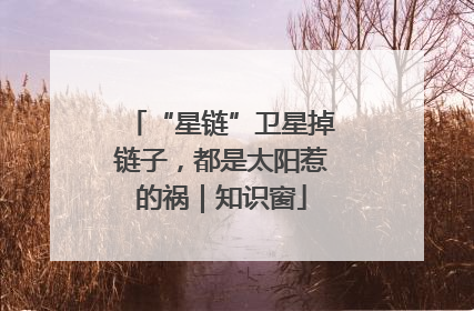 “星链”卫星掉链子，都是太阳惹的祸｜知识窗