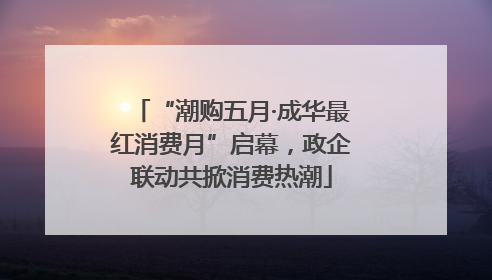 “潮购五月·成华最红消费月”启幕，政企联动共掀消费热潮