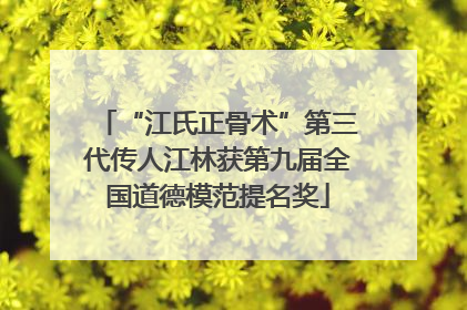 “江氏正骨术”第三代传人江林获第九届全国道德模范提名奖