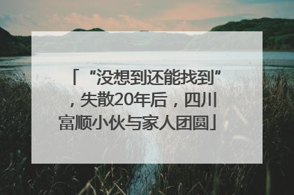 “没想到还能找到”，失散20年后，四川富顺小伙与家人团圆