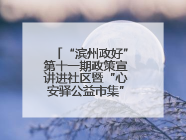 “滨州政好”第十一期政策宣讲进社区暨“心安驿公益市集”活动成功举办