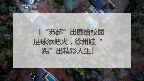 “苏超”出圈给校园足球添把火，徐州娃“踢”出精彩人生