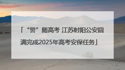 “警”随高考 江苏射阳公安圆满完成2025年高考安保任务