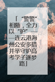 “警警”相随，全力以“护”——连云港海州公安多措并举守护高考学子逐梦路