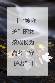 “被守护”的女孩成长为高考“守护者”