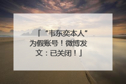 “韦东奕本人”为假账号！微博发文：已关闭！