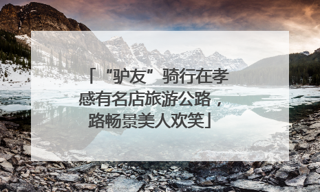 “驴友”骑行在孝感有名店旅游公路，路畅景美人欢笑