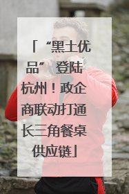 “黑土优品” 登陆杭州！政企商联动打通长三角餐桌供应链