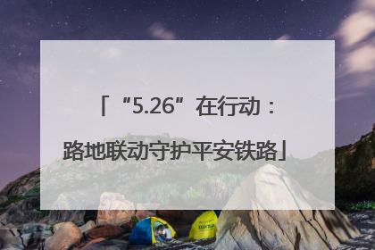 “5.26”在行动：路地联动守护平安铁路