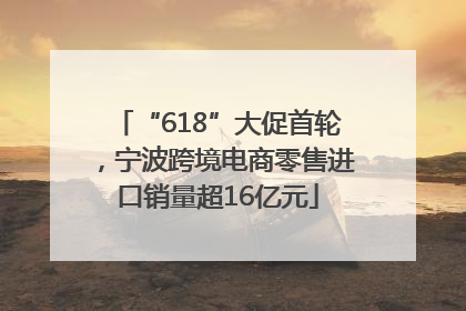 “618”大促首轮，宁波跨境电商零售进口销量超16亿元
