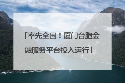 率先全国！厦门台胞金融服务平台投入运行