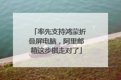 率先支持鸿蒙折叠屏电脑，阿里邮箱这步棋走对了