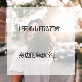 玉溪市打造百姓身边的急救室