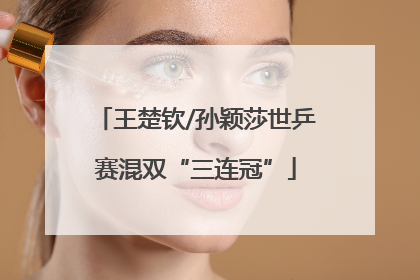王楚钦/孙颖莎世乒赛混双“三连冠”