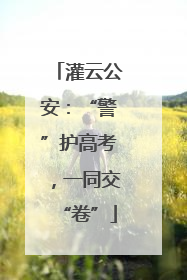 灌云公安：“警”护高考，一同交“卷”