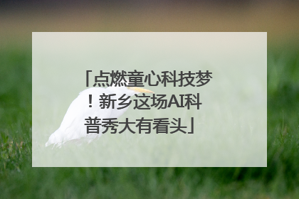 点燃童心科技梦！新乡这场AI科普秀大有看头