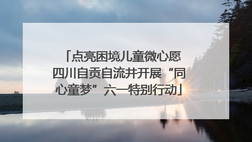 点亮困境儿童微心愿 四川自贡自流井开展“同心童梦”六一特别行动