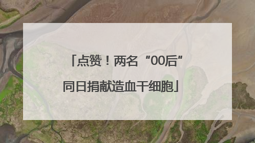 点赞！两名“00后”同日捐献造血干细胞