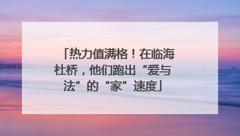 热力值满格！在临海杜桥，他们跑出“爱与法”的“家”速度