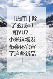 热闻｜除了玄戒o1和YU7，小米这场发布会还官宣了这些新品